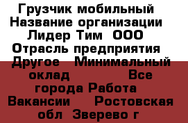 Грузчик мобильный › Название организации ­ Лидер Тим, ООО › Отрасль предприятия ­ Другое › Минимальный оклад ­ 14 000 - Все города Работа » Вакансии   . Ростовская обл.,Зверево г.